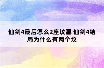 仙剑4最后怎么2座坟墓 仙剑4结局为什么有两个坟